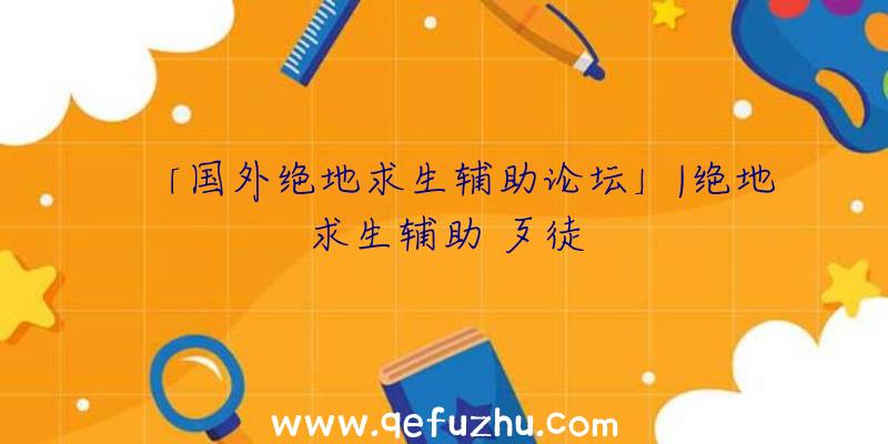 「国外绝地求生辅助论坛」|绝地求生辅助